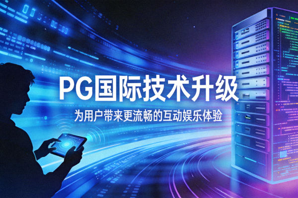 PG国际技术升级，为用户带来更流畅的互动娱乐体验