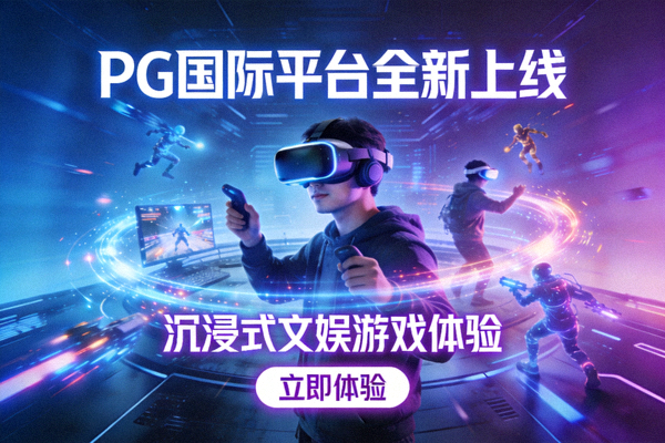 PG国际平台全新上线，打造沉浸式文娱游戏体验