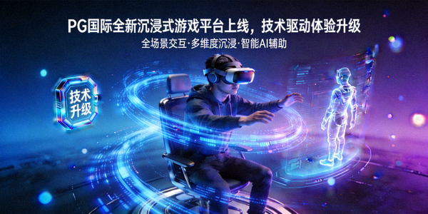 PG国际全新沉浸式游戏平台上线，技术驱动体验升级
