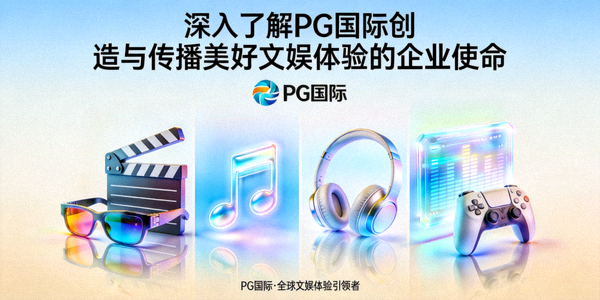 深入了解PG国际创造与传播美好文娱体验的企业使命